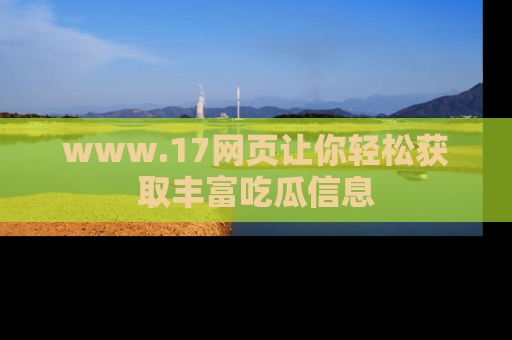 www.17网页让你轻松获取丰富吃瓜信息
