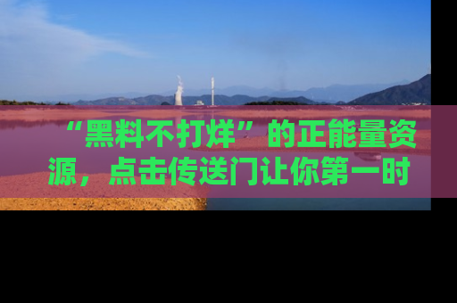 “黑料不打烊”的正能量资源，点击传送门让你第一时间获取最新入口资讯！