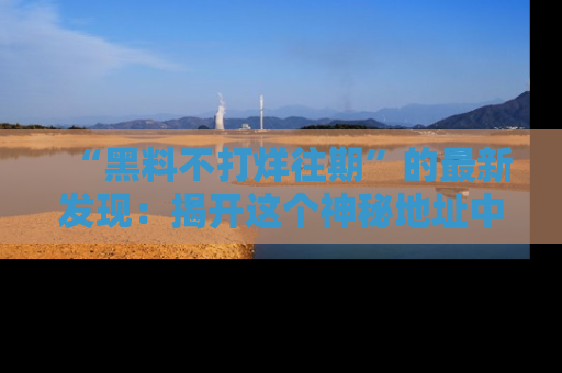 “黑料不打烊往期”的最新发现：揭开这个神秘地址中的爆笑黑料面纱