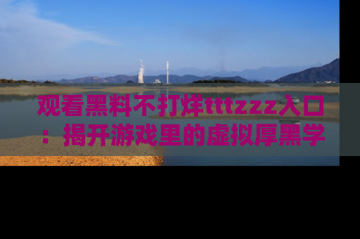 观看黑料不打烊tttzzz入口：揭开游戏里的虚拟厚黑学
