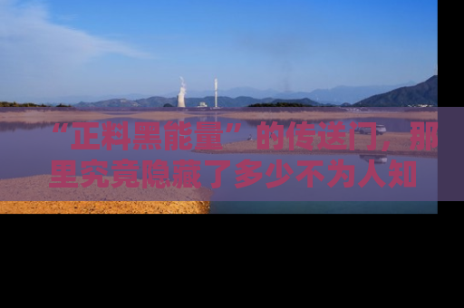“正料黑能量”的传送门，那里究竟隐藏了多少不为人知的秘密？