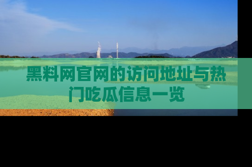 黑料网官网的访问地址与热门吃瓜信息一览