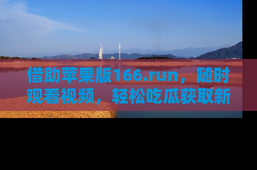 借助苹果版166.run，随时观看视频，轻松吃瓜获取新鲜热点！