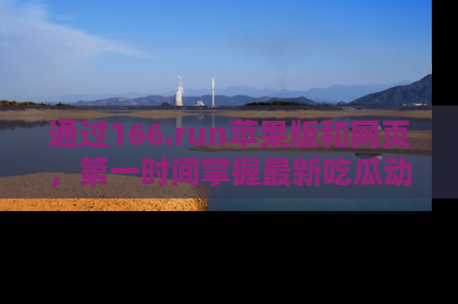 通过166.run苹果版和网页，第一时间掌握最新吃瓜动态！