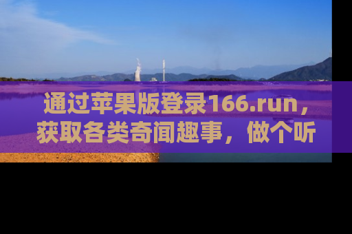 通过苹果版登录166.run,获取各类奇闻趣事,做个听瓜达人!