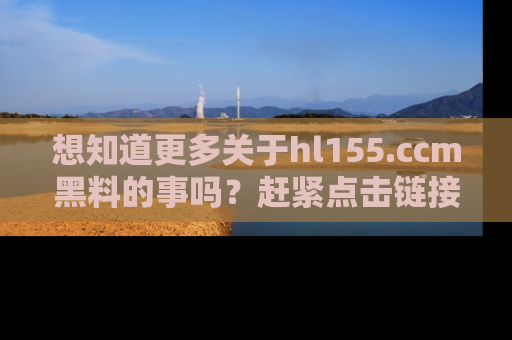 想知道更多关于hl155.ccm黑料的事吗？赶紧点击链接了解吧！